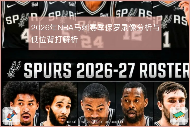 2026年NBA马刺赛季保罗录像分析与低位背打解析