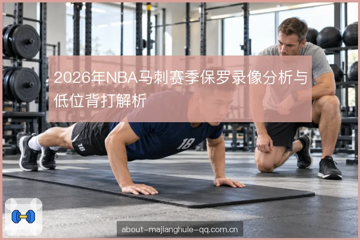 2026年NBA马刺赛季保罗录像分析与低位背打解析