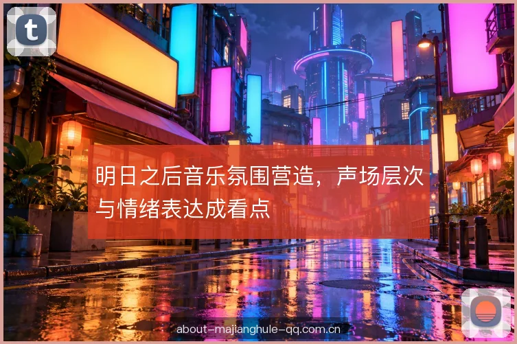 明日之后音乐氛围营造,声场层次与情绪表达成看点 明日之后音乐氛围营造,声场层次与情绪表达成看点